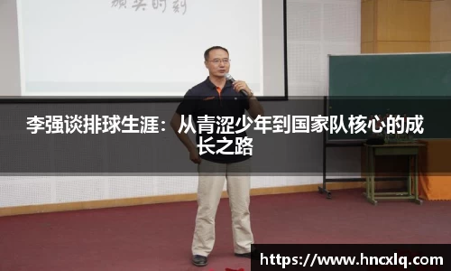 李强谈排球生涯：从青涩少年到国家队核心的成长之路