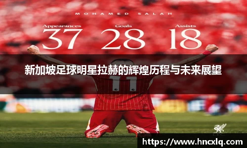 新加坡足球明星拉赫的辉煌历程与未来展望