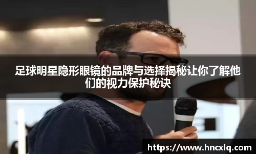 足球明星隐形眼镜的品牌与选择揭秘让你了解他们的视力保护秘诀